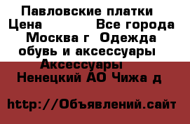 Павловские платки › Цена ­ 2 000 - Все города, Москва г. Одежда, обувь и аксессуары » Аксессуары   . Ненецкий АО,Чижа д.